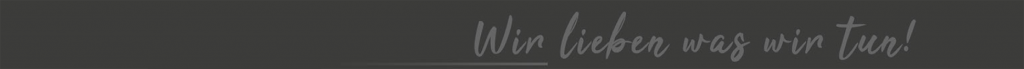 Unser Motto: Wir lieben was wir tun